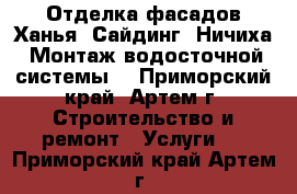 Отделка фасадов Ханья, Сайдинг, Ничиха. Монтаж водосточной системы  - Приморский край, Артем г. Строительство и ремонт » Услуги   . Приморский край,Артем г.